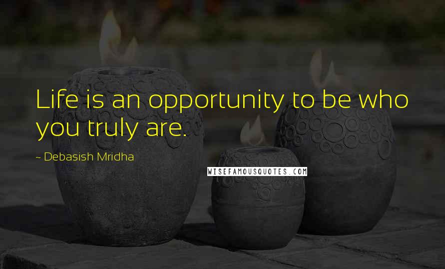 Debasish Mridha Quotes: Life is an opportunity to be who you truly are.