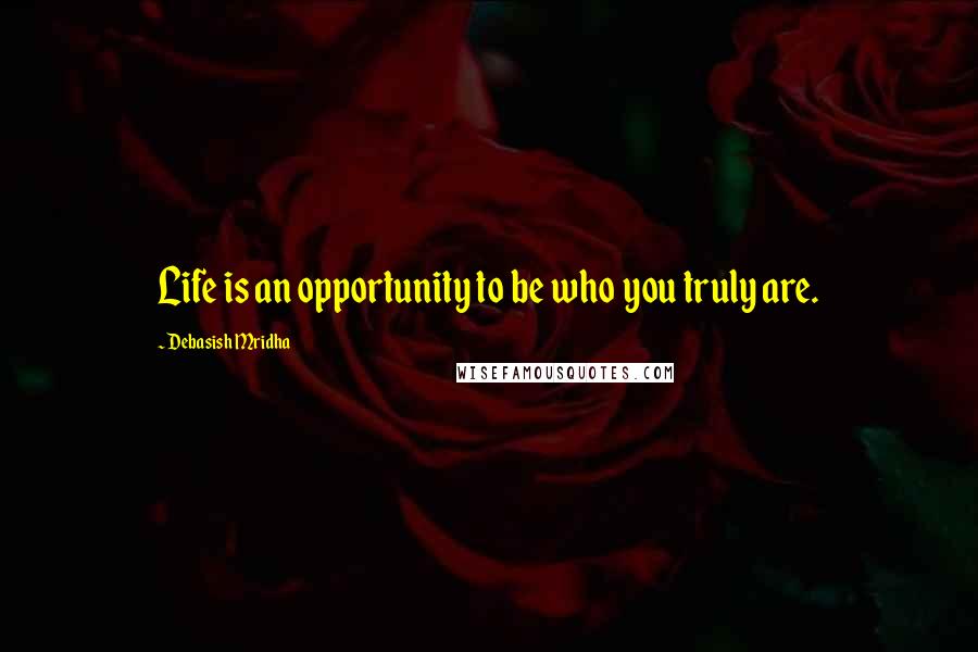 Debasish Mridha Quotes: Life is an opportunity to be who you truly are.