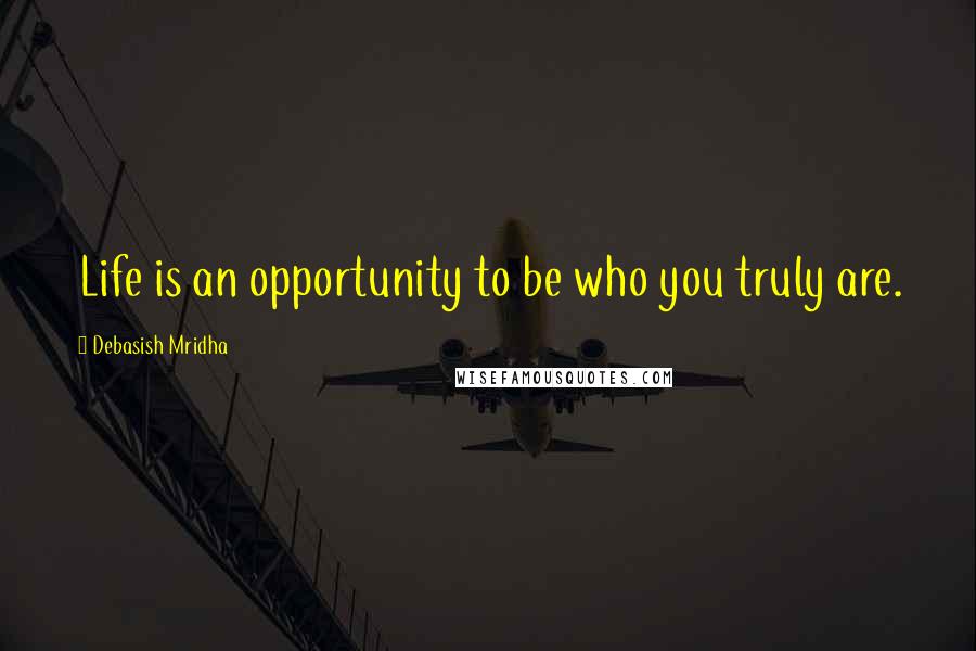 Debasish Mridha Quotes: Life is an opportunity to be who you truly are.