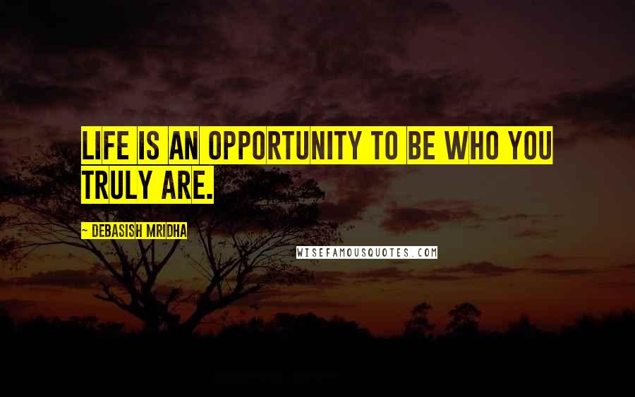 Debasish Mridha Quotes: Life is an opportunity to be who you truly are.