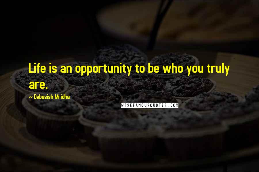 Debasish Mridha Quotes: Life is an opportunity to be who you truly are.