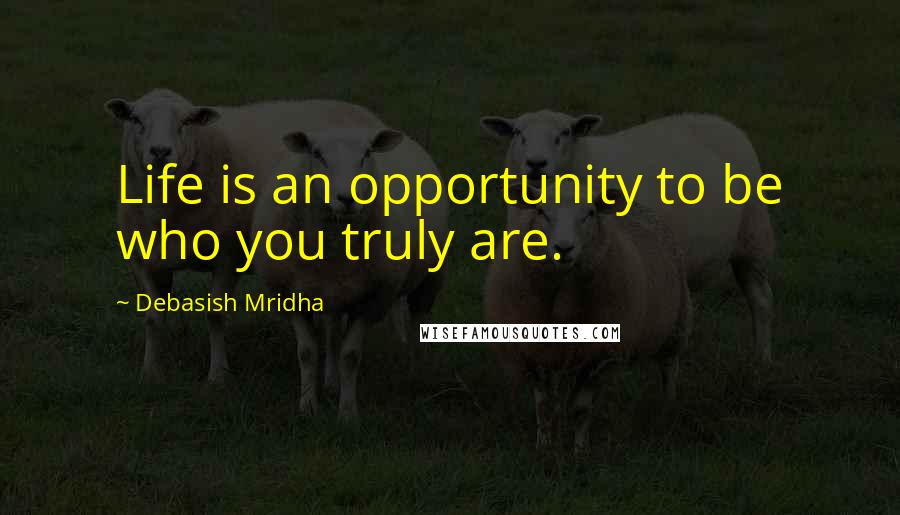 Debasish Mridha Quotes: Life is an opportunity to be who you truly are.