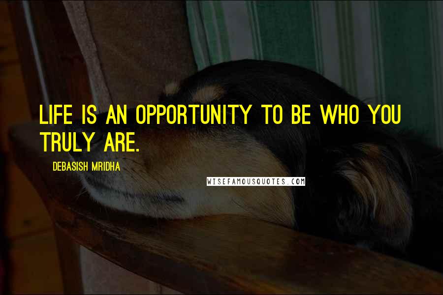 Debasish Mridha Quotes: Life is an opportunity to be who you truly are.