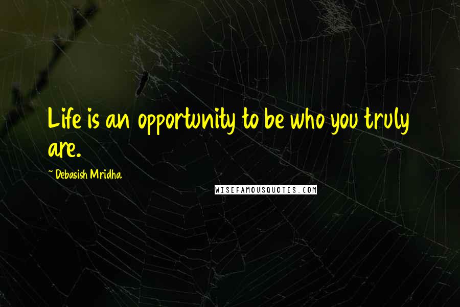 Debasish Mridha Quotes: Life is an opportunity to be who you truly are.