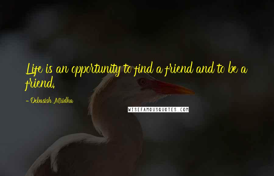 Debasish Mridha Quotes: Life is an opportunity to find a friend and to be a friend.