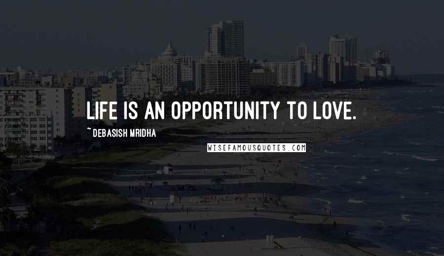 Debasish Mridha Quotes: Life is an opportunity to love.