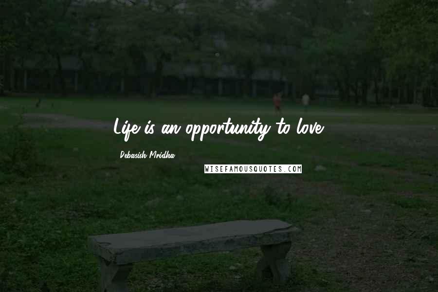 Debasish Mridha Quotes: Life is an opportunity to love.