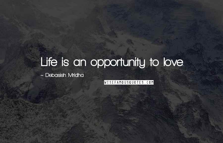 Debasish Mridha Quotes: Life is an opportunity to love.