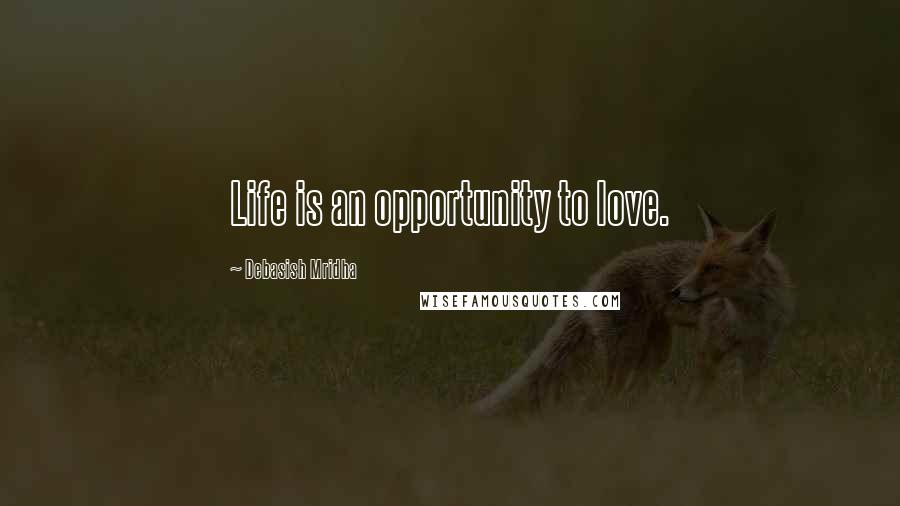 Debasish Mridha Quotes: Life is an opportunity to love.