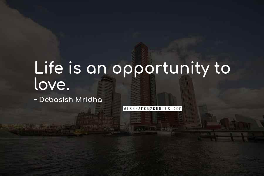 Debasish Mridha Quotes: Life is an opportunity to love.