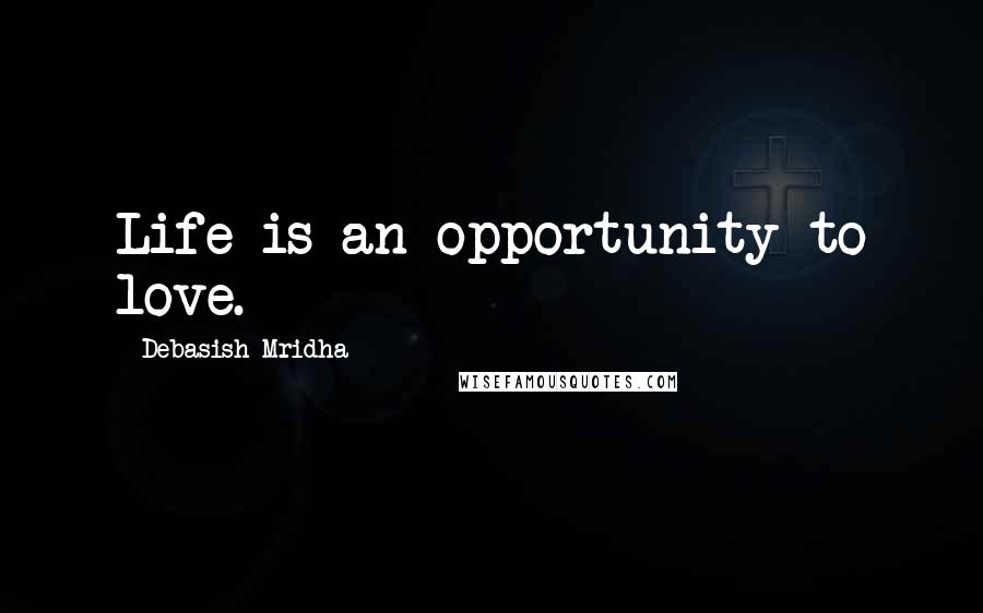 Debasish Mridha Quotes: Life is an opportunity to love.