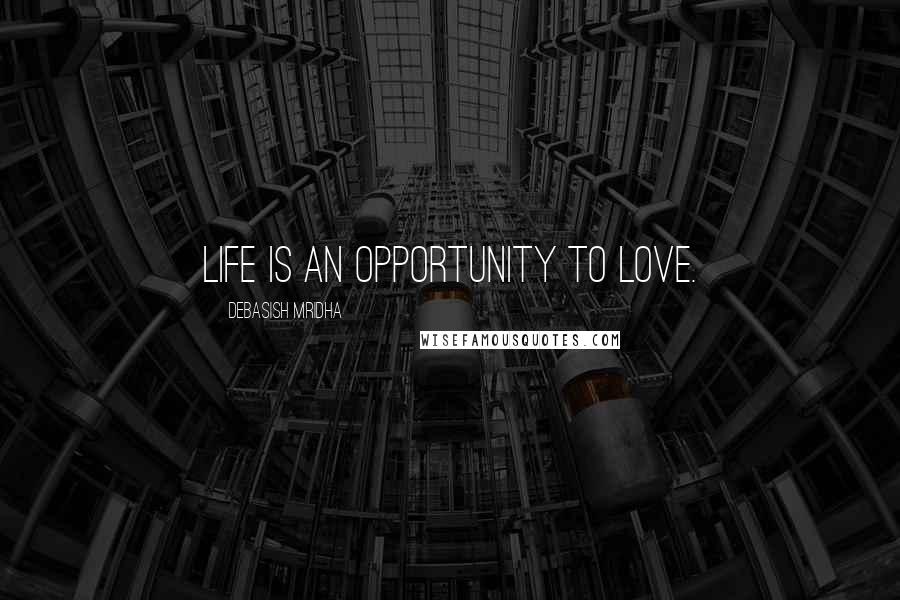 Debasish Mridha Quotes: Life is an opportunity to love.