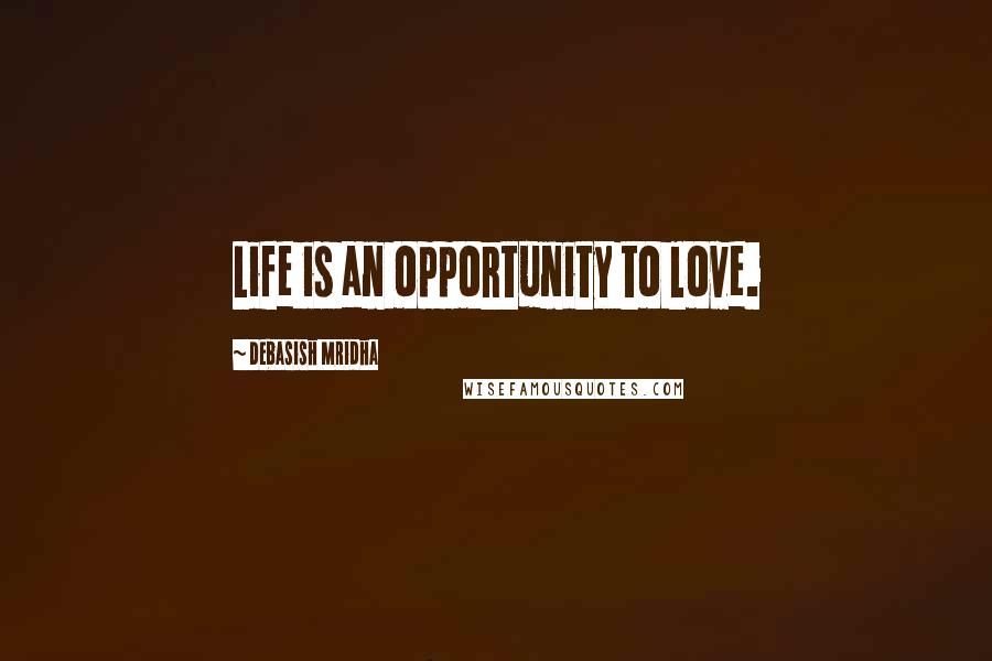 Debasish Mridha Quotes: Life is an opportunity to love.