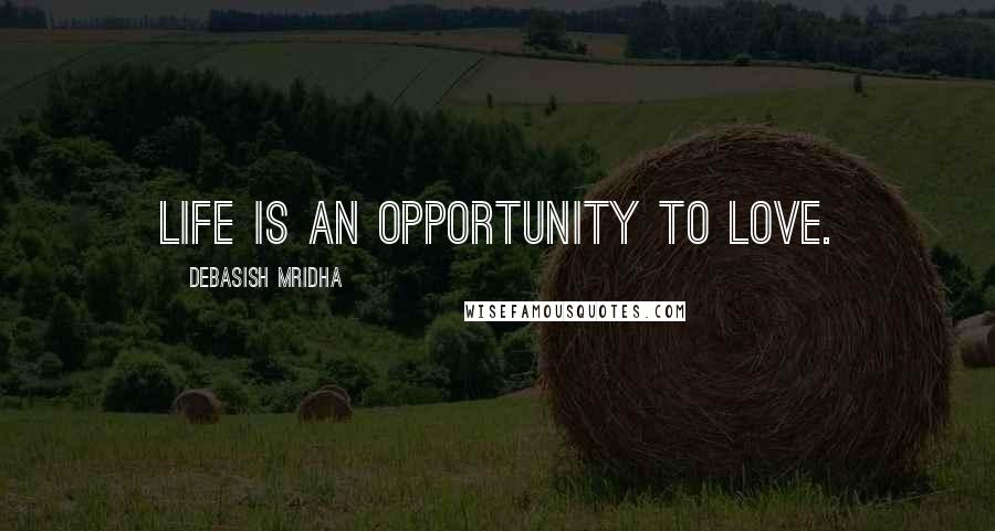 Debasish Mridha Quotes: Life is an opportunity to love.