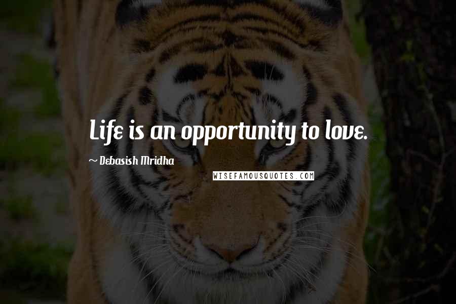 Debasish Mridha Quotes: Life is an opportunity to love.