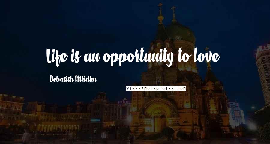 Debasish Mridha Quotes: Life is an opportunity to love.