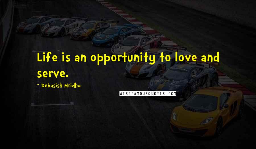 Debasish Mridha Quotes: Life is an opportunity to love and serve.
