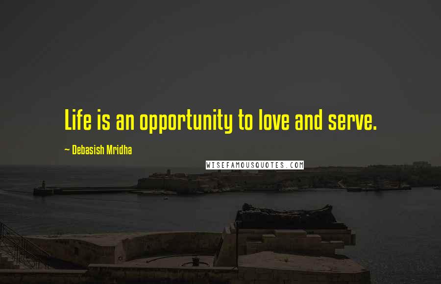 Debasish Mridha Quotes: Life is an opportunity to love and serve.