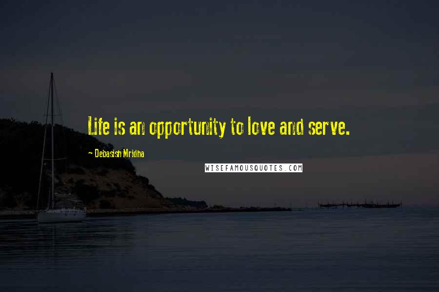 Debasish Mridha Quotes: Life is an opportunity to love and serve.