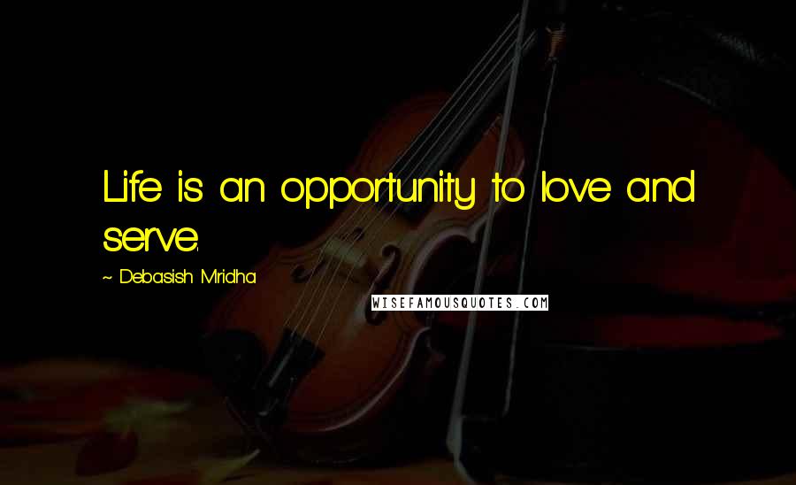 Debasish Mridha Quotes: Life is an opportunity to love and serve.