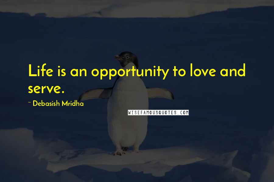 Debasish Mridha Quotes: Life is an opportunity to love and serve.