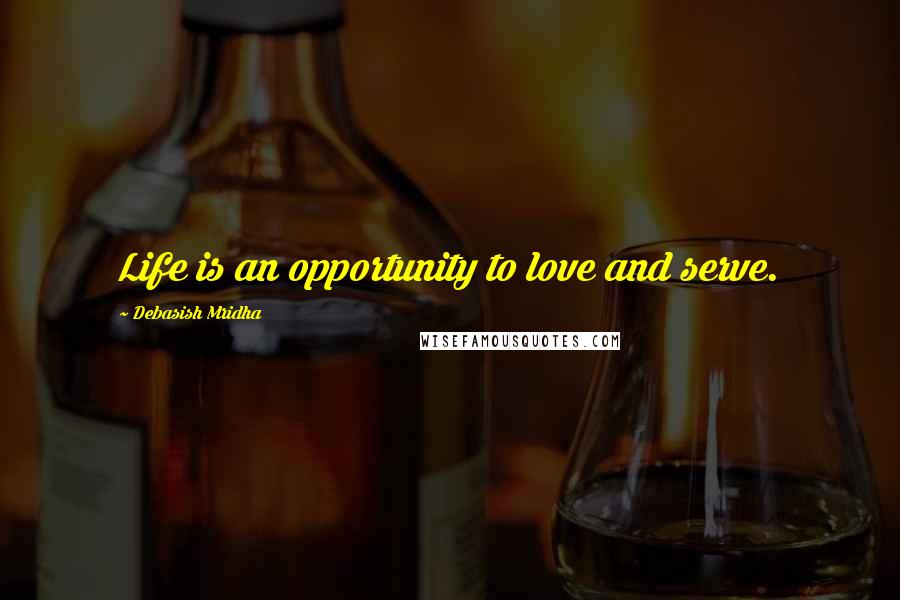Debasish Mridha Quotes: Life is an opportunity to love and serve.