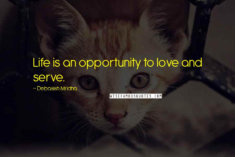 Debasish Mridha Quotes: Life is an opportunity to love and serve.