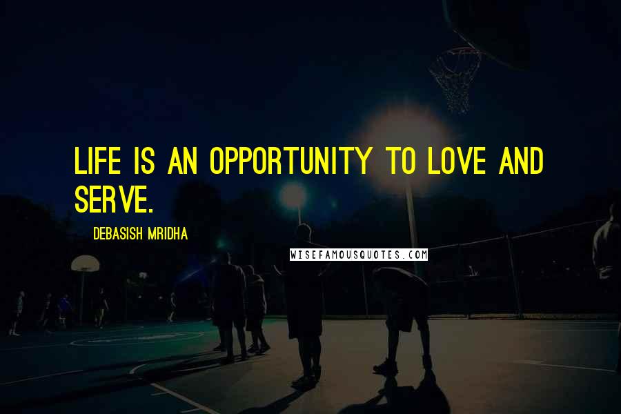 Debasish Mridha Quotes: Life is an opportunity to love and serve.