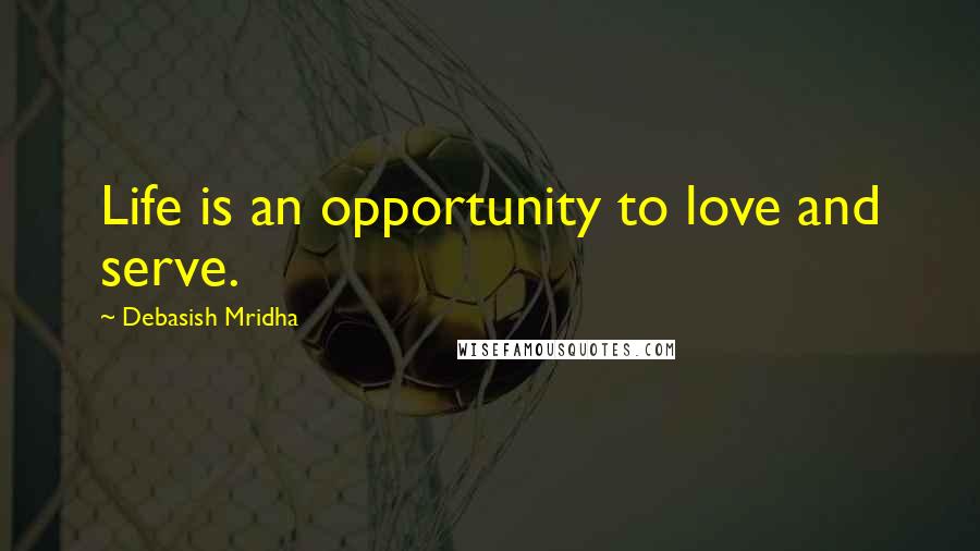 Debasish Mridha Quotes: Life is an opportunity to love and serve.