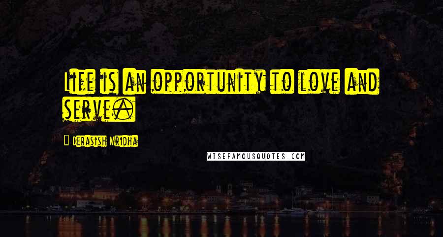 Debasish Mridha Quotes: Life is an opportunity to love and serve.