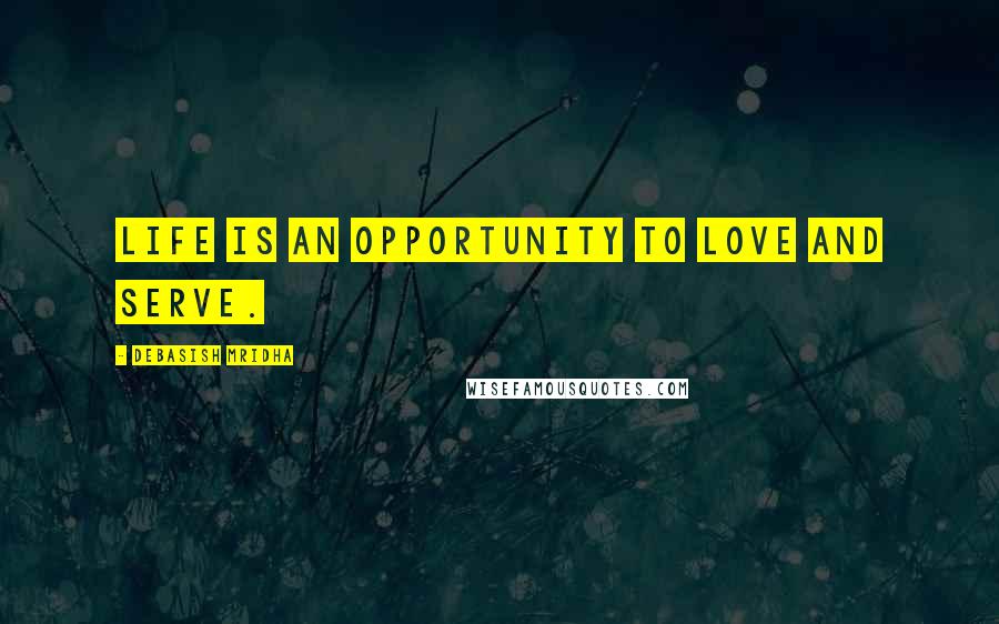 Debasish Mridha Quotes: Life is an opportunity to love and serve.