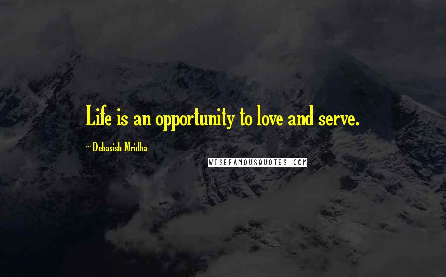 Debasish Mridha Quotes: Life is an opportunity to love and serve.