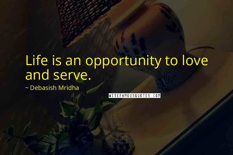 Debasish Mridha Quotes: Life is an opportunity to love and serve.