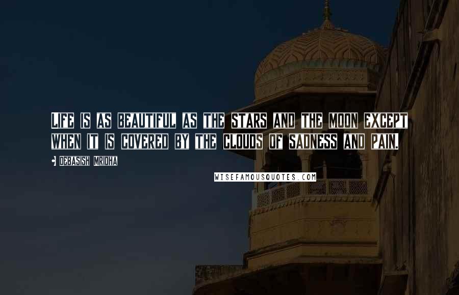 Debasish Mridha Quotes: Life is as beautiful as the stars and the moon except when it is covered by the clouds of sadness and pain.