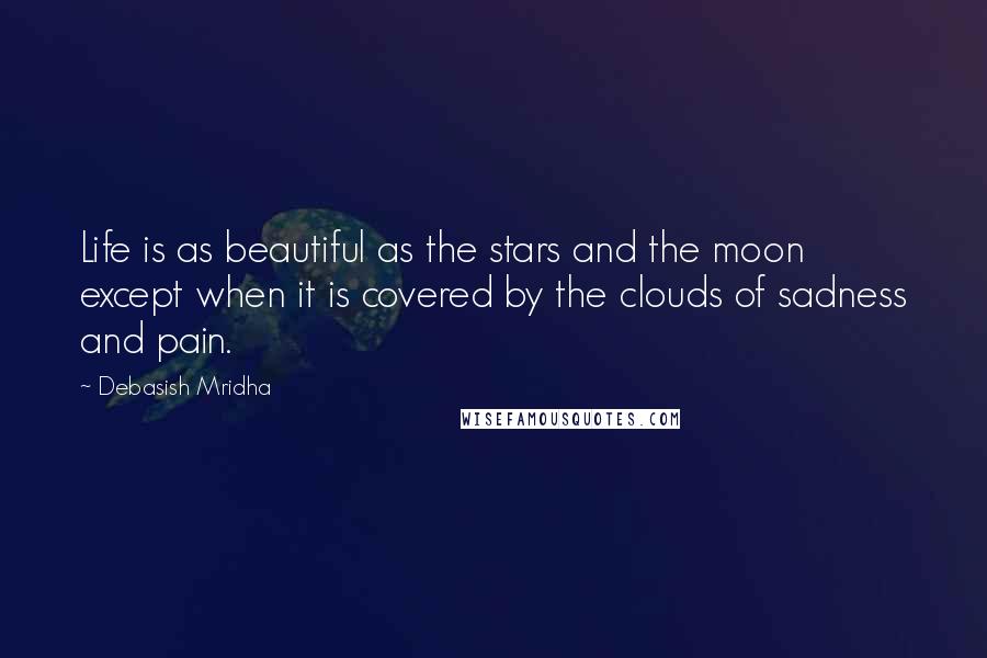 Debasish Mridha Quotes: Life is as beautiful as the stars and the moon except when it is covered by the clouds of sadness and pain.
