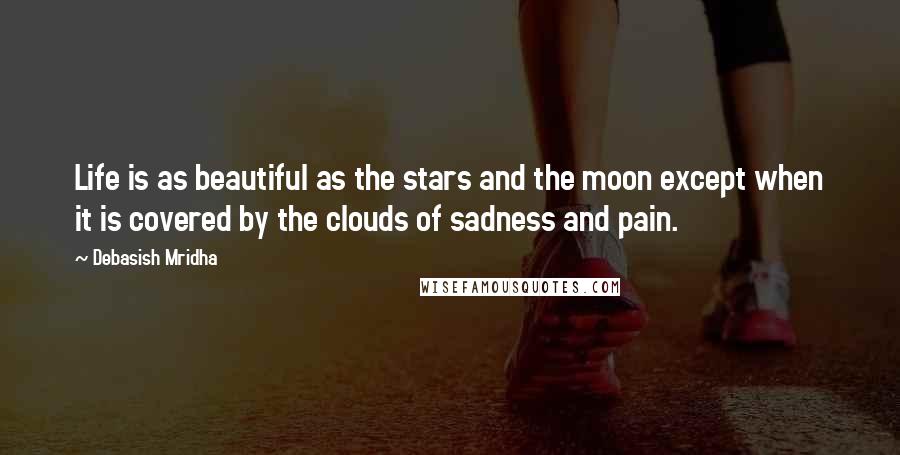 Debasish Mridha Quotes: Life is as beautiful as the stars and the moon except when it is covered by the clouds of sadness and pain.