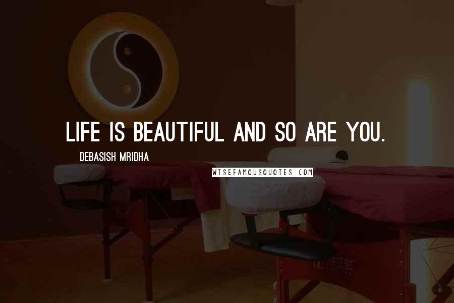 Debasish Mridha Quotes: Life is beautiful and so are you.