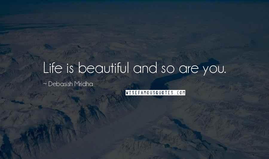 Debasish Mridha Quotes: Life is beautiful and so are you.