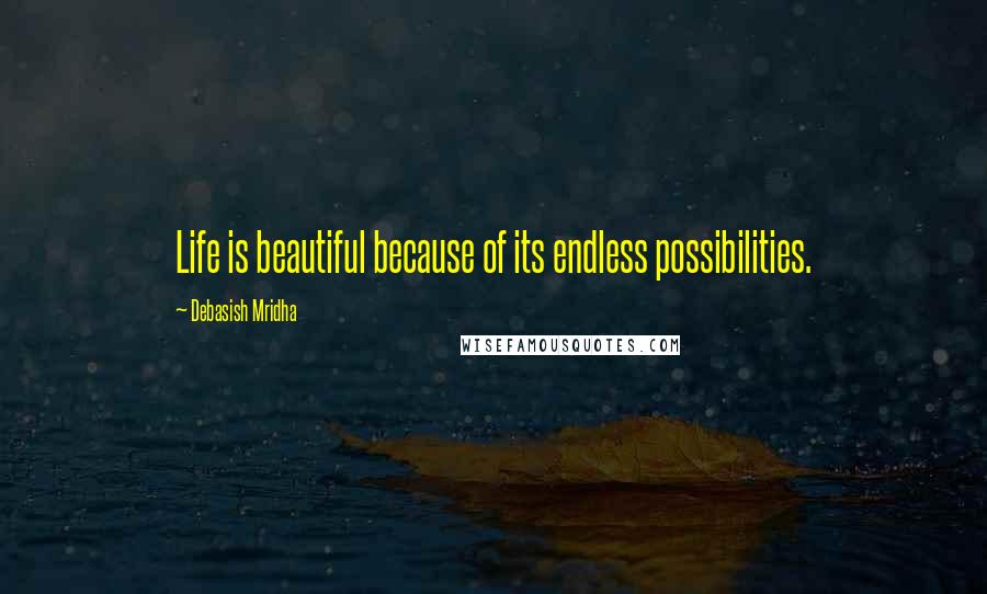 Debasish Mridha Quotes: Life is beautiful because of its endless possibilities.