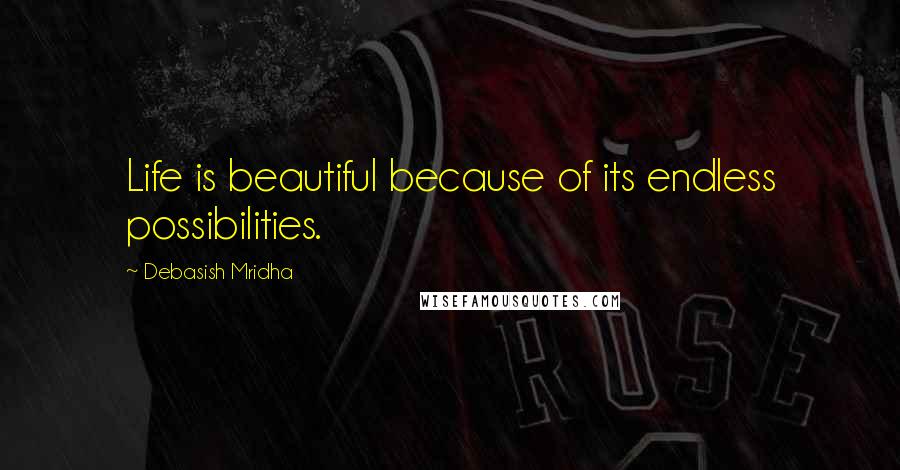 Debasish Mridha Quotes: Life is beautiful because of its endless possibilities.