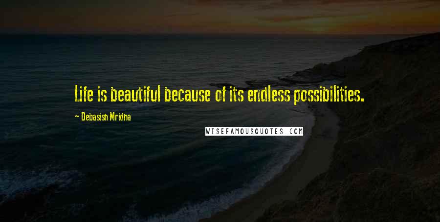 Debasish Mridha Quotes: Life is beautiful because of its endless possibilities.