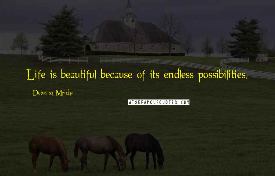 Debasish Mridha Quotes: Life is beautiful because of its endless possibilities.