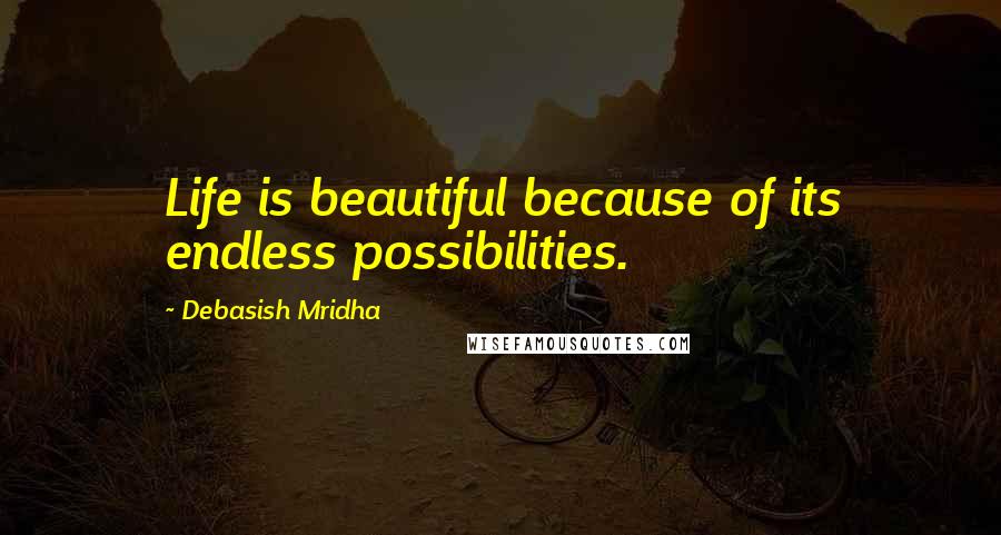 Debasish Mridha Quotes: Life is beautiful because of its endless possibilities.