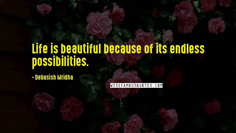 Debasish Mridha Quotes: Life is beautiful because of its endless possibilities.