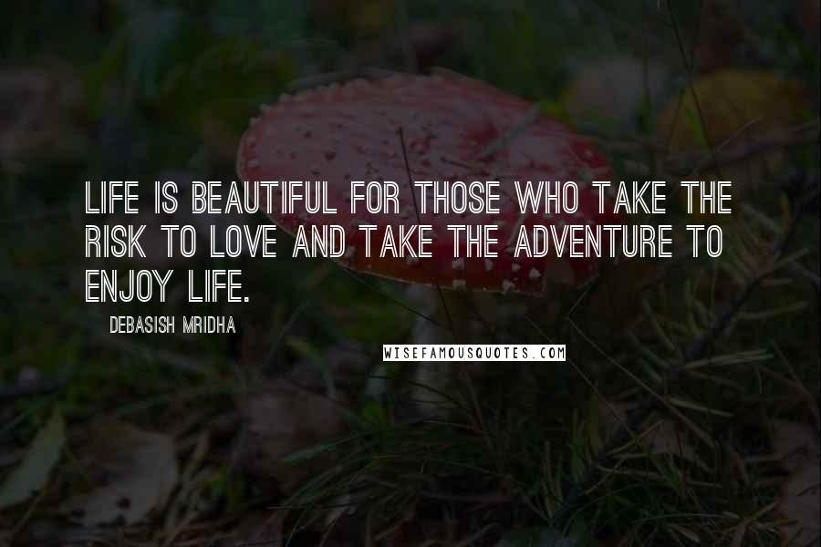 Debasish Mridha Quotes: Life is beautiful for those who take the risk to love and take the adventure to enjoy life.