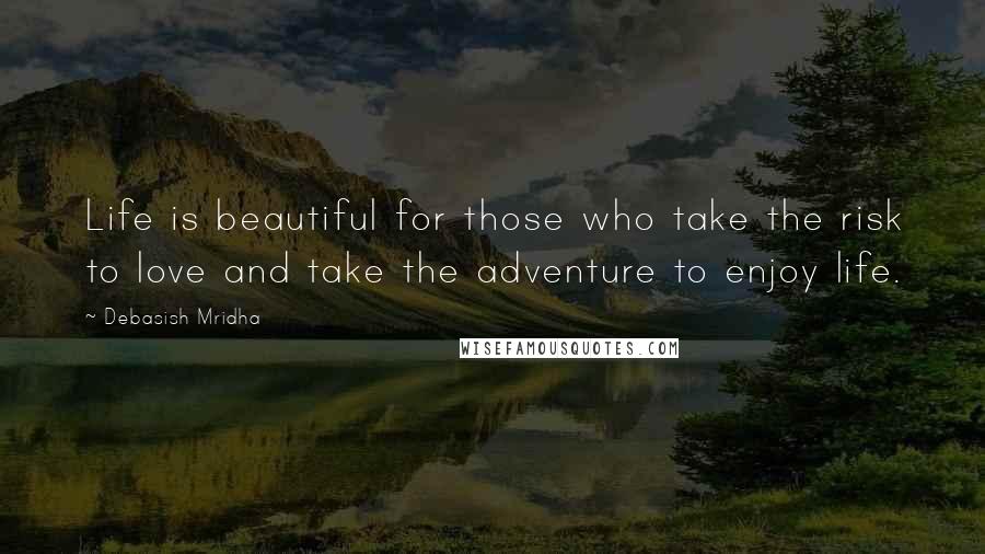 Debasish Mridha Quotes: Life is beautiful for those who take the risk to love and take the adventure to enjoy life.