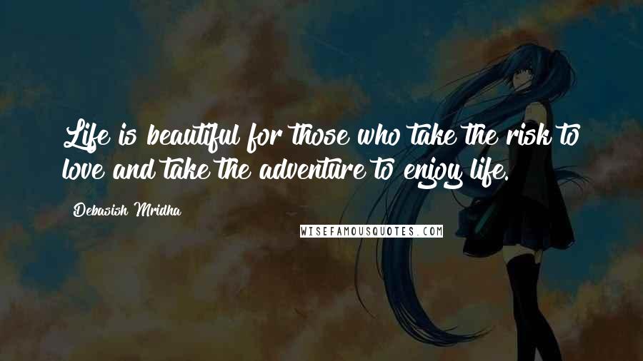 Debasish Mridha Quotes: Life is beautiful for those who take the risk to love and take the adventure to enjoy life.