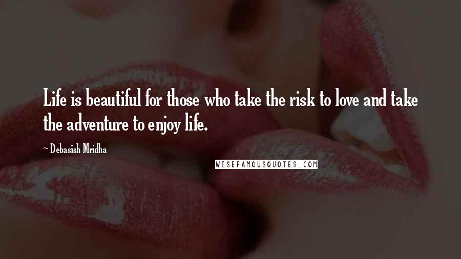 Debasish Mridha Quotes: Life is beautiful for those who take the risk to love and take the adventure to enjoy life.