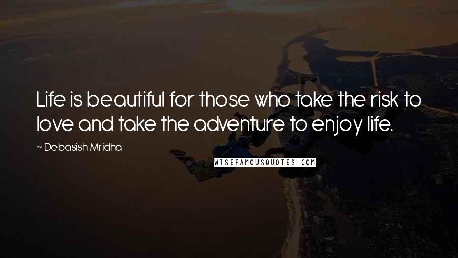 Debasish Mridha Quotes: Life is beautiful for those who take the risk to love and take the adventure to enjoy life.