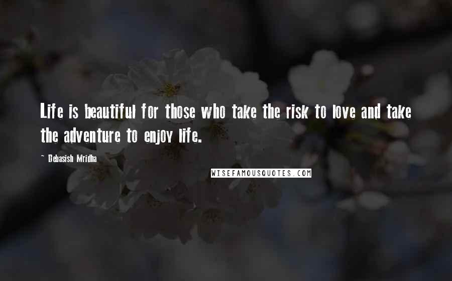 Debasish Mridha Quotes: Life is beautiful for those who take the risk to love and take the adventure to enjoy life.